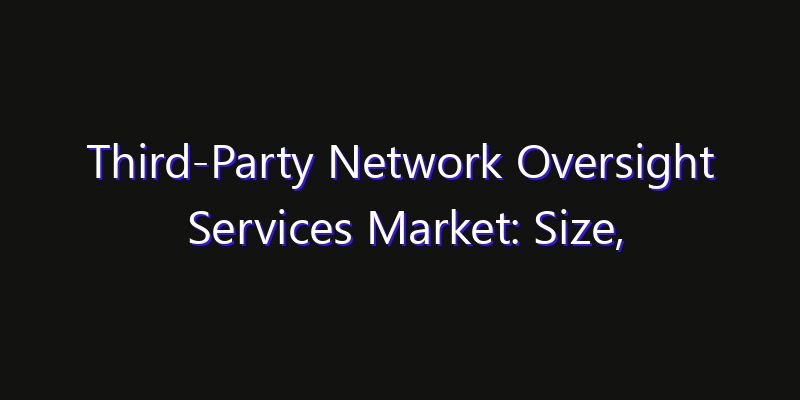 Third-Party Network Oversight Services Market: Size, Innovation Trends & Strategic Forecast 2026