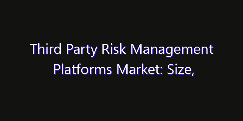 Third Party Risk Management Platforms Market: Size, Regional Insights, Share & Growth Forecast 2026