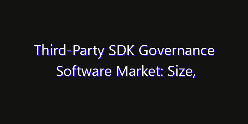 Third-Party SDK Governance Software Market: Size, Opportunities & Strategic Forecast 2026