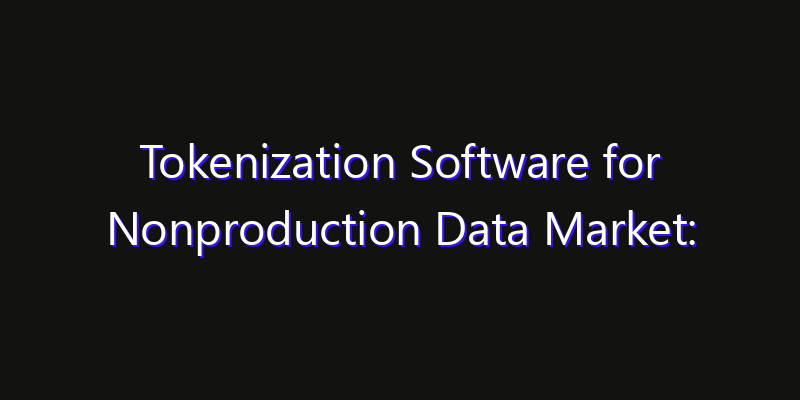 Tokenization Software for Nonproduction Data Market: Size, Industry Growth, Technology Impact & Share