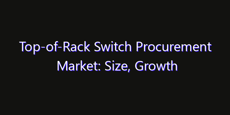 Top-of-Rack Switch Procurement Market: Size, Growth Drivers, Opportunities & Forecast 2026–2033