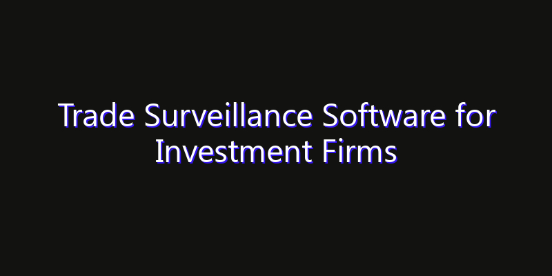 Trade Surveillance Software for Investment Firms Market: Size, Innovation Trends & Strategic Forecast 2026