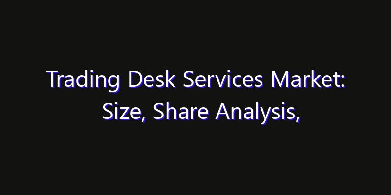 Trading Desk Services Market: Size, Share Analysis, Technology Trends & CAGR 2026–2033