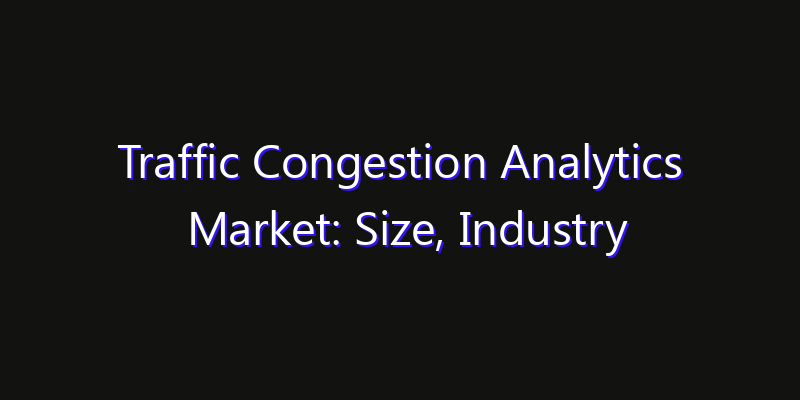 Traffic Congestion Analytics Market: Size, Industry Outlook & Strategic Forecast 2026