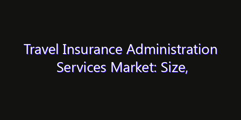 Travel Insurance Administration Services Market: Size, Growth Drivers, Opportunities & Forecast 2026–2033