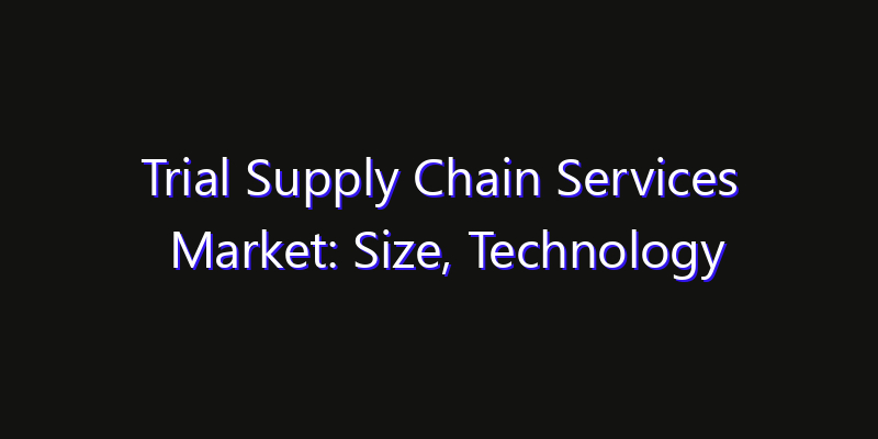 Trial Supply Chain Services Market: Size, Technology Adoption, Share & Strategy 2026