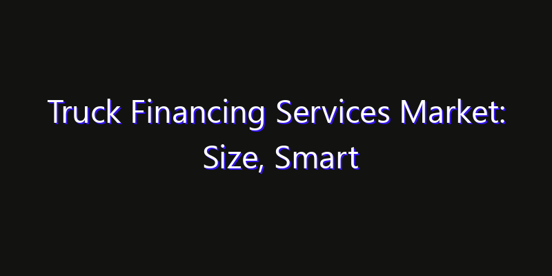 Truck Financing Services Market: Size, Smart Automation, Innovation Trends & CAGR 2026