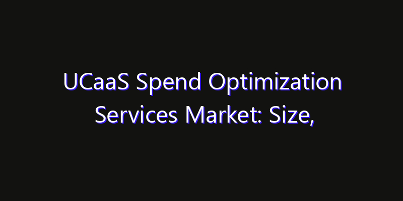 UCaaS Spend Optimization Services Market: Size, Competitive Landscape & Technology Impact