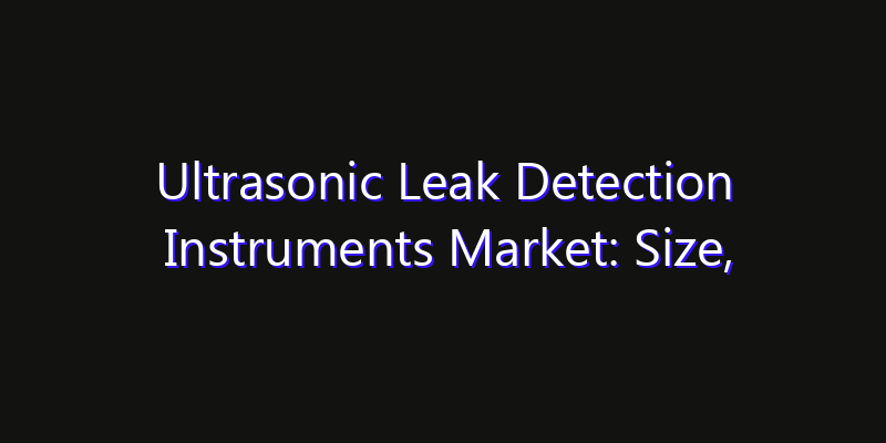 Ultrasonic Leak Detection Instruments Market: Size, Share Analysis, Technology Trends & CAGR 2026–2033