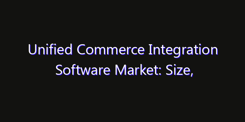 Unified Commerce Integration Software Market: Size, Innovation Trends & Strategic Forecast 2026