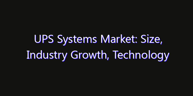 UPS Systems Market: Size, Industry Growth, Technology Impact & Share