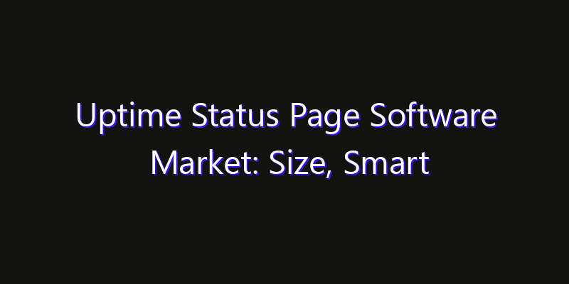 Uptime Status Page Software Market: Size, Smart Automation, Innovation Trends & CAGR 2026