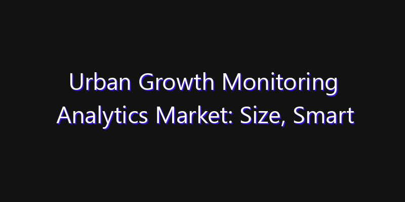 Urban Growth Monitoring Analytics Market: Size, Smart Automation, Innovation Trends & CAGR 2026