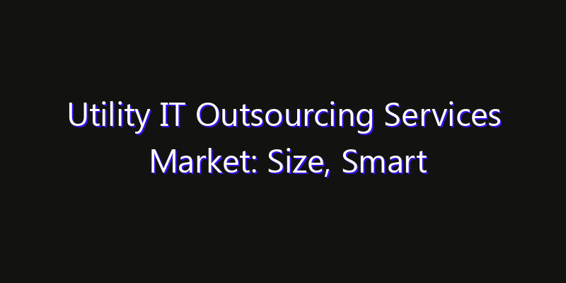 Utility IT Outsourcing Services Market: Size, Smart Digital Solutions & Growth Outlook 2026