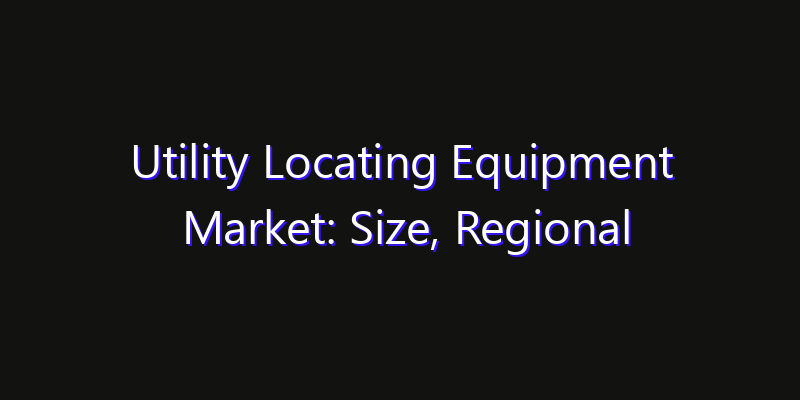 Utility Locating Equipment Market: Size, Regional Insights, Share & Growth Forecast 2026