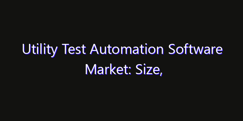 Utility Test Automation Software Market: Size, Industry Outlook & Strategic Forecast 2026