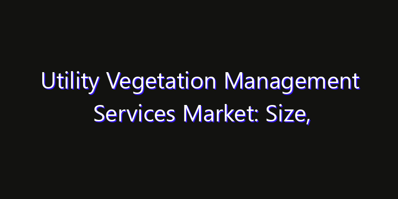 Utility Vegetation Management Services Market: Size, Smart Automation, Innovation Trends & CAGR 2026