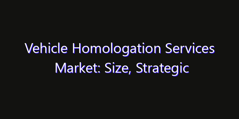 Vehicle Homologation Services Market: Size, Strategic Growth, Innovation Impact & Share 2026