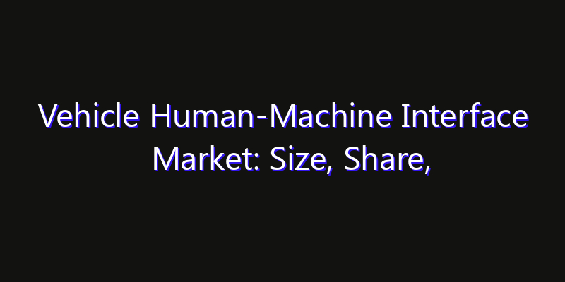 Vehicle Human-Machine Interface Market: Size, Share, CAGR, Technology Impact & Strategy Outlook 2026