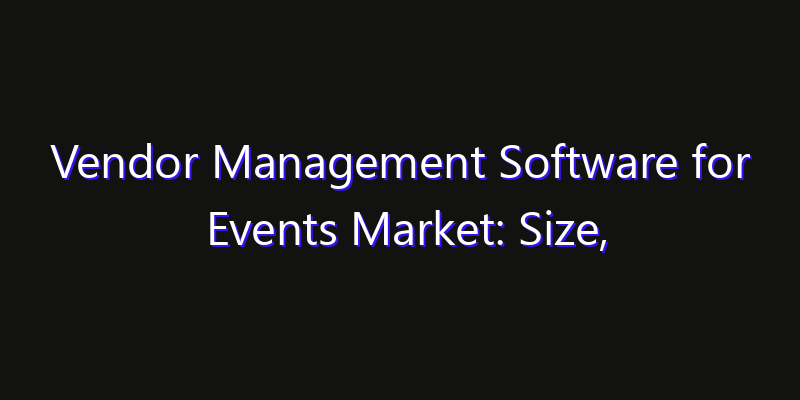 Vendor Management Software for Events Market: Size, Industry Outlook & Strategic Forecast 2026