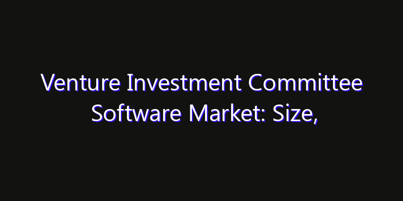 Venture Investment Committee Software Market: Size, Strategic Growth, Innovation Impact & Share 2026