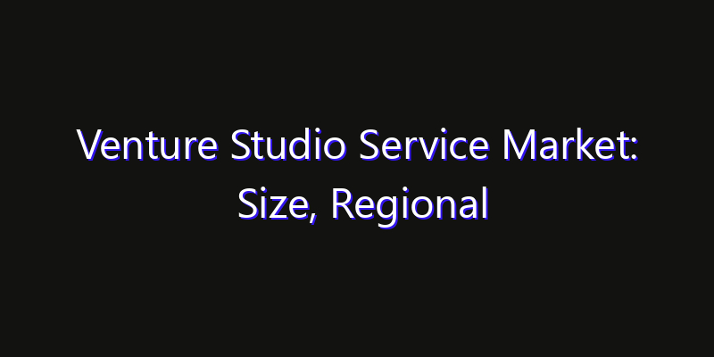 Venture Studio Service Market: Size, Regional Insights, Share & Growth Forecast 2026