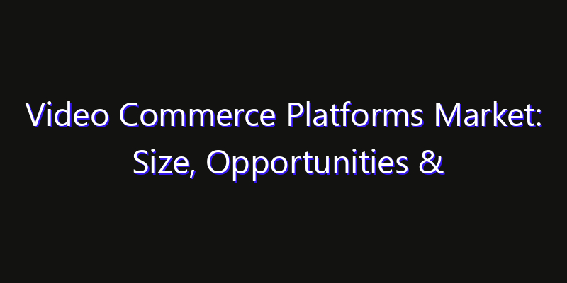 Video Commerce Platforms Market: Size, Opportunities & Strategic Forecast 2026