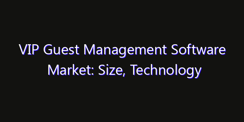 VIP Guest Management Software Market: Size, Technology Adoption, Share & Strategy 2026