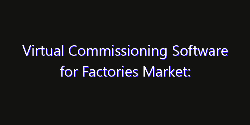 Virtual Commissioning Software for Factories Market: Size, Smart Digital Solutions & Growth Outlook 2026