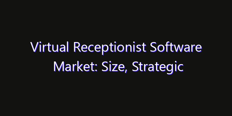 Virtual Receptionist Software Market: Size, Strategic Growth, Innovation Impact & Share 2026