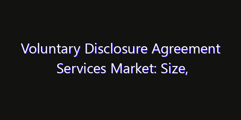 Voluntary Disclosure Agreement Services Market: Size, Strategic Growth, Innovation Impact & Share 2026