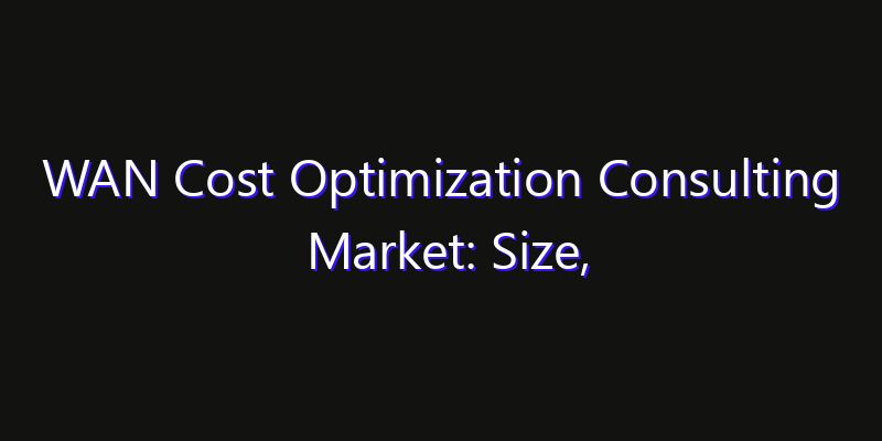 WAN Cost Optimization Consulting Market: Size, Innovation Trends & Strategic Forecast 2026