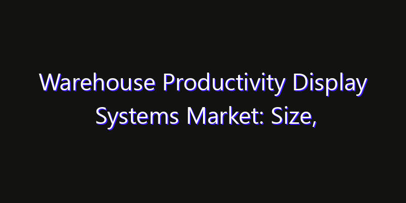 Warehouse Productivity Display Systems Market: Size, Industry Growth, Technology Impact & Share