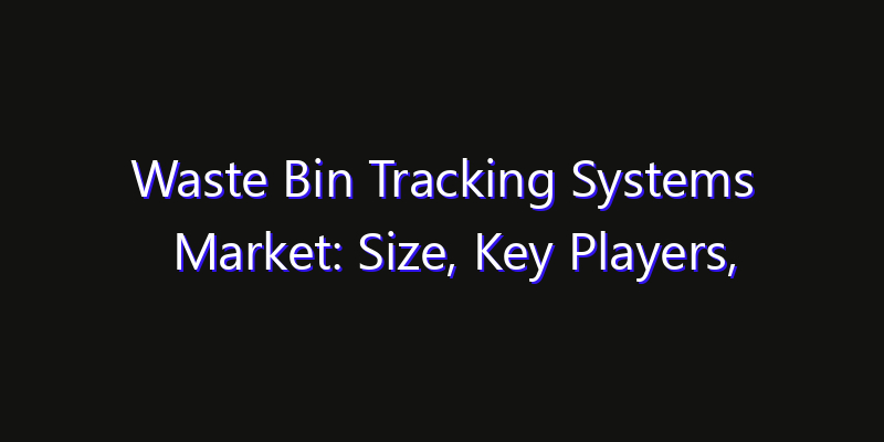 Waste Bin Tracking Systems Market: Size, Key Players, Technology Trends & Forecast 2026–2033