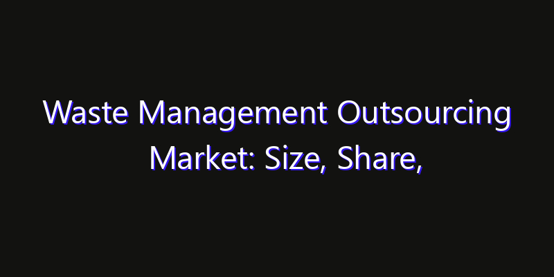 Waste Management Outsourcing Market: Size, Share, CAGR, Technology Impact & Strategy Outlook 2026