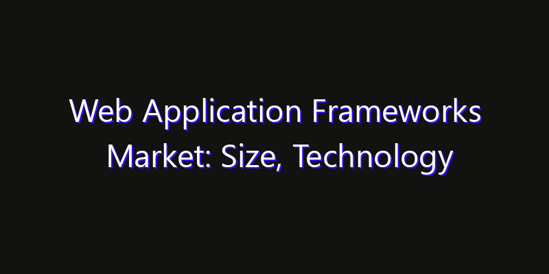 Web Application Frameworks Market: Size, Technology Adoption, Share & Strategy 2026