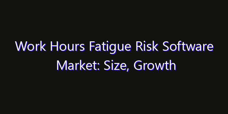 Work Hours Fatigue Risk Software Market: Size, Growth Drivers, Opportunities & Forecast 2026–2033