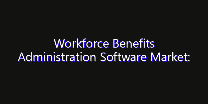 Workforce Benefits Administration Software Market: Size, Key Players, Technology Trends & Forecast 2026–2033