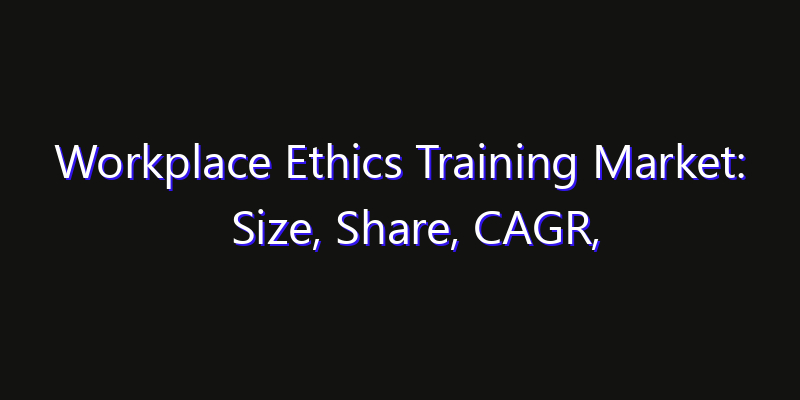 Workplace Ethics Training Market: Size, Share, CAGR, Technology Impact & Strategy Outlook 2026